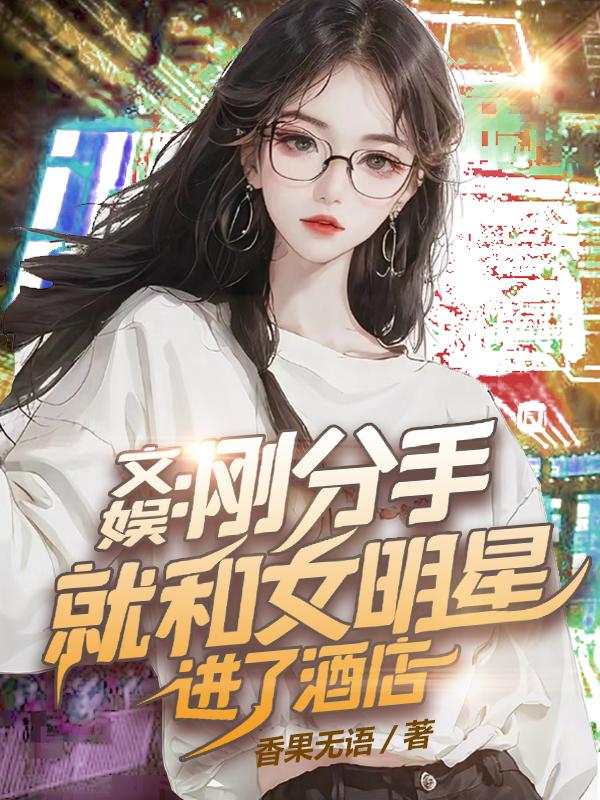 文娱刚分手就和女明星进了酒店免费在线看